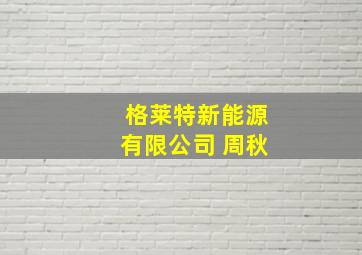 格莱特新能源有限公司 周秋